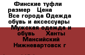 Финские туфли 44 размер › Цена ­ 1 200 - Все города Одежда, обувь и аксессуары » Мужская одежда и обувь   . Ханты-Мансийский,Нижневартовск г.